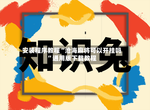 安装程序教程“沧海麻将可以开挂吗”通用版下载教程-第1张图片