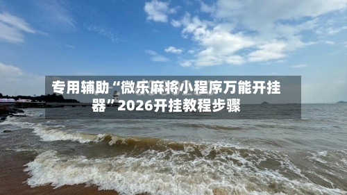 专用辅助“微乐麻将小程序万能开挂器”2026开挂教程步骤-第1张图片