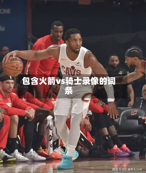 包含火箭vs骑士录像的词条-第1张图片