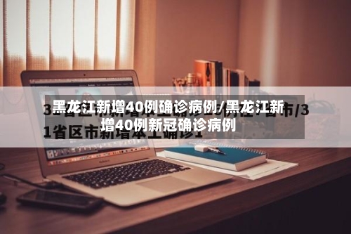 黑龙江新增40例确诊病例/黑龙江新增40例新冠确诊病例-第1张图片
