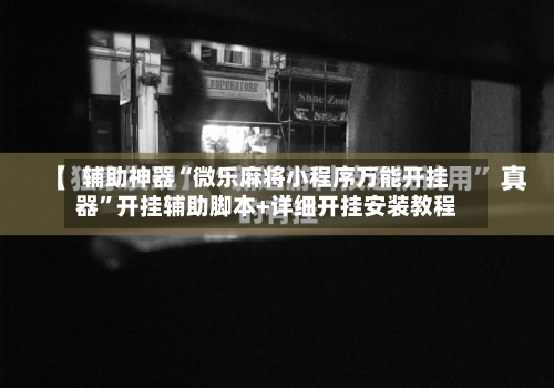 辅助神器“微乐麻将小程序万能开挂器	”开挂辅助脚本+详细开挂安装教程-第1张图片