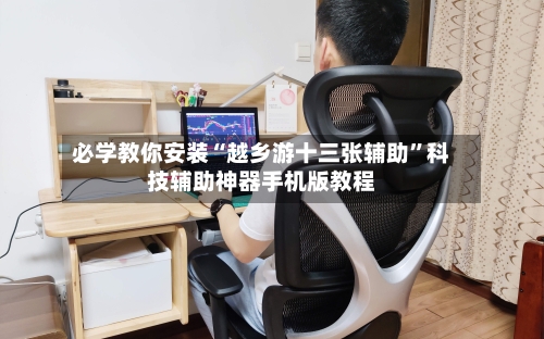 必学教你安装“越乡游十三张辅助	”科技辅助神器手机版教程-第1张图片