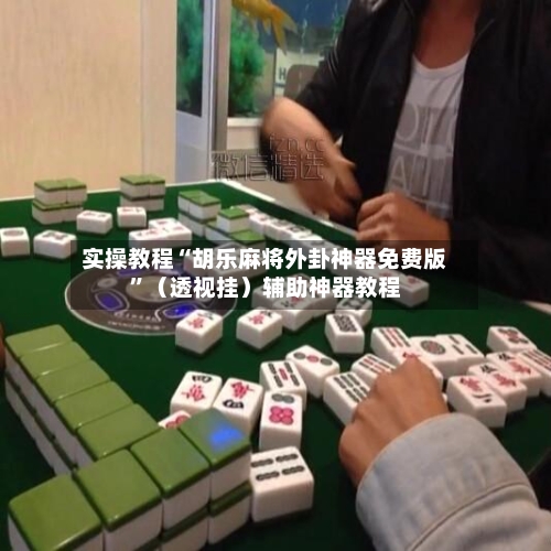 实操教程“胡乐麻将外卦神器免费版”（透视挂）辅助神器教程-第1张图片