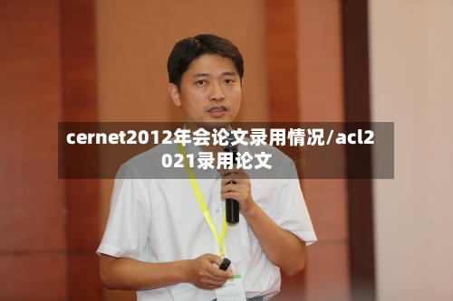 cernet2012年会论文录用情况/acl2021录用论文-第1张图片