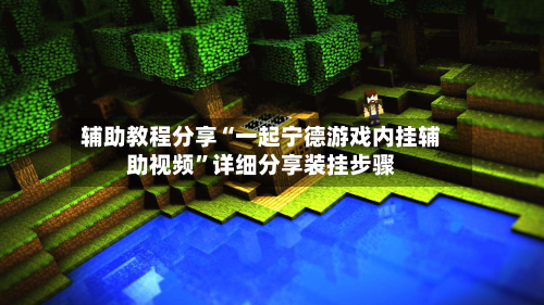 辅助教程分享“一起宁德游戏内挂辅助视频”详细分享装挂步骤-第1张图片