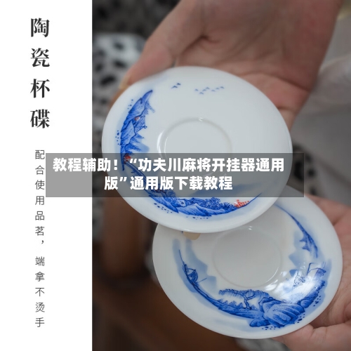 教程辅助！“功夫川麻将开挂器通用版”通用版下载教程-第1张图片