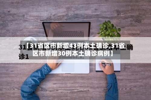 【31省区市新增43例本土确诊,31省区市新增30例本土确诊病例】-第1张图片