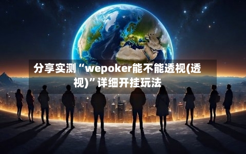 分享实测“wepoker能不能透视(透视)	”详细开挂玩法-第1张图片
