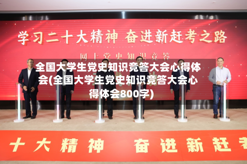 全国大学生党史知识竞答大会心得体会(全国大学生党史知识竞答大会心得体会800字)-第1张图片