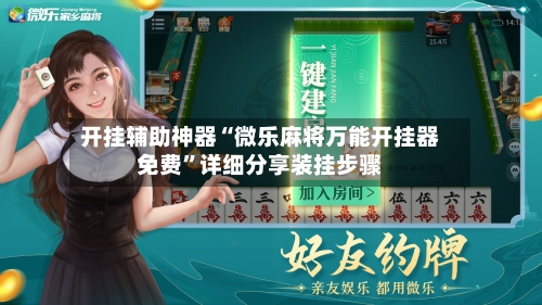 开挂辅助神器“微乐麻将万能开挂器免费	”详细分享装挂步骤-第1张图片