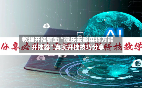 教程开挂辅助“微乐安徽麻将万能开挂器”真实开挂技巧分享-第1张图片