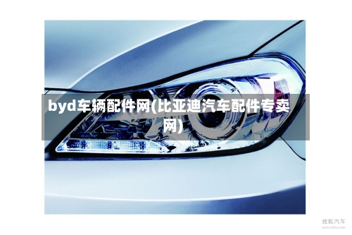 byd车辆配件网(比亚迪汽车配件专卖网)-第1张图片