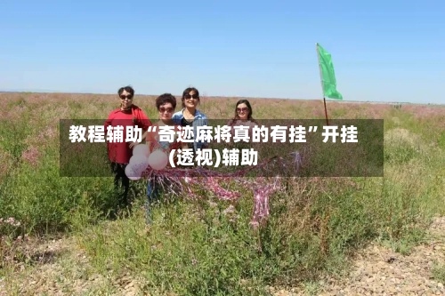 教程辅助“奇迹麻将真的有挂	”开挂(透视)辅助-第1张图片