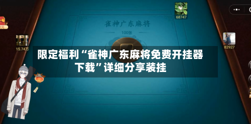 限定福利“雀神广东麻将免费开挂器下载	”详细分享装挂-第1张图片