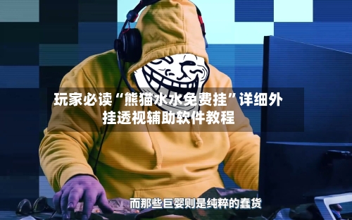 玩家必读“熊猫水水免费挂”详细外挂透视辅助软件教程-第1张图片