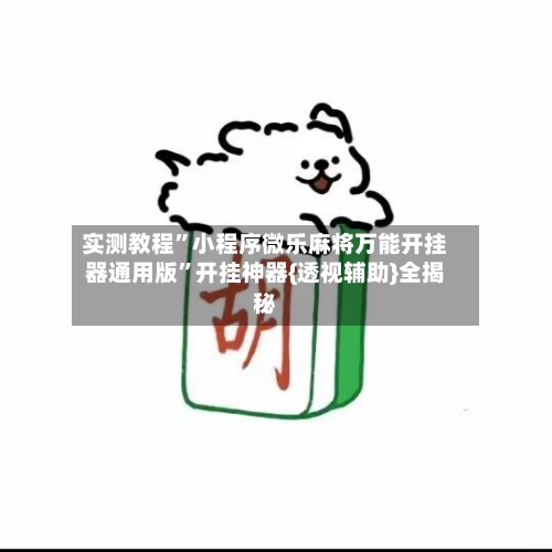 实测教程	”小程序微乐麻将万能开挂器通用版”开挂神器{透视辅助}全揭秘-第1张图片