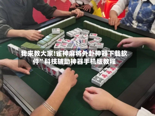 我来教大家!雀神麻将外卦神器下载软件”科技辅助神器手机版教程-第1张图片