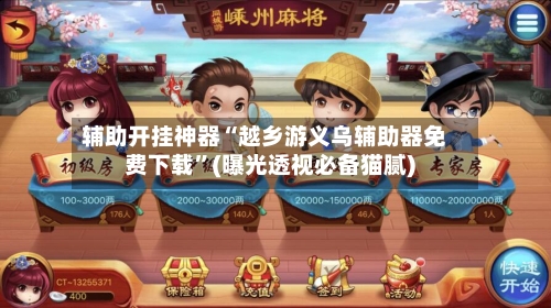辅助开挂神器“越乡游义乌辅助器免费下载”(曝光透视必备猫腻)-第1张图片
