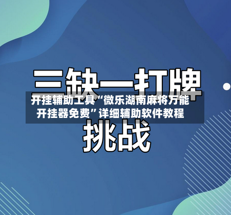 开挂辅助工具“微乐湖南麻将万能开挂器免费”详细辅助软件教程-第1张图片