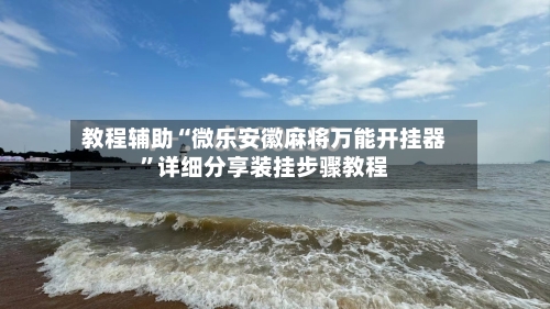 教程辅助“微乐安徽麻将万能开挂器”详细分享装挂步骤教程-第1张图片