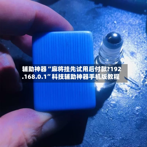 辅助神器“麻将挂先试用后付款?192.168.0.1	”科技辅助神器手机版教程-第1张图片