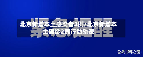 北京新增本土感染者2例/北京新增本土确诊2例行动轨迹-第1张图片