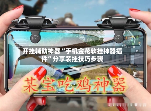 开挂辅助神器“手机金花软挂神器插件”分享装挂技巧步骤-第1张图片