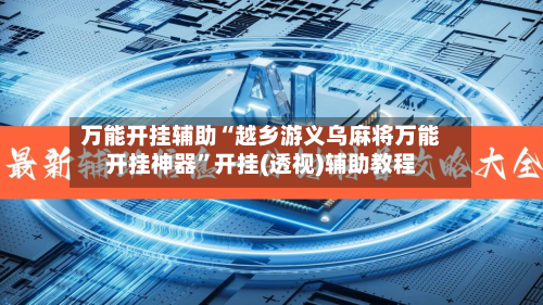 万能开挂辅助“越乡游义乌麻将万能开挂神器”开挂(透视)辅助教程-第1张图片