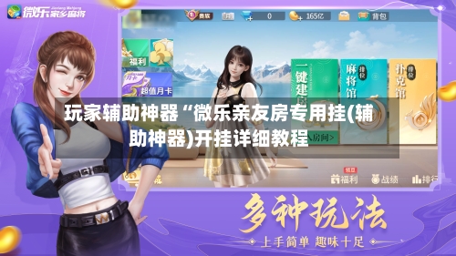 玩家辅助神器“微乐亲友房专用挂(辅助神器)开挂详细教程-第1张图片
