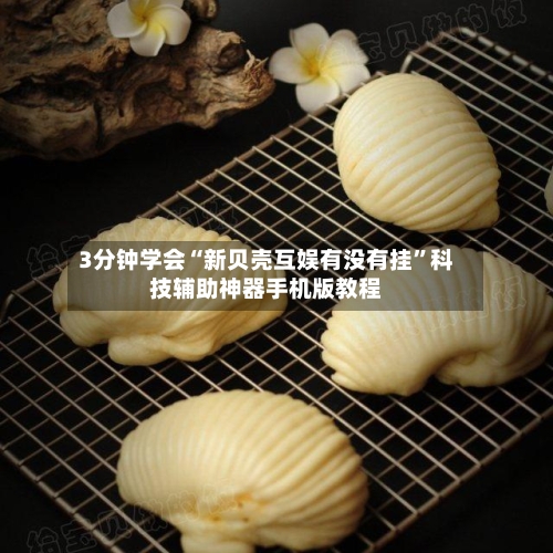 3分钟学会“新贝壳互娱有没有挂	”科技辅助神器手机版教程-第1张图片
