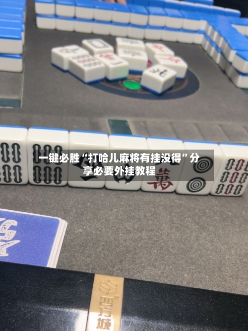 一键必胜“打哈儿麻将有挂没得”分享必要外挂教程-第1张图片