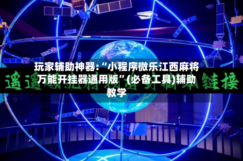 玩家辅助神器:“小程序微乐江西麻将万能开挂器通用版”(必备工具)辅助教学-第1张图片