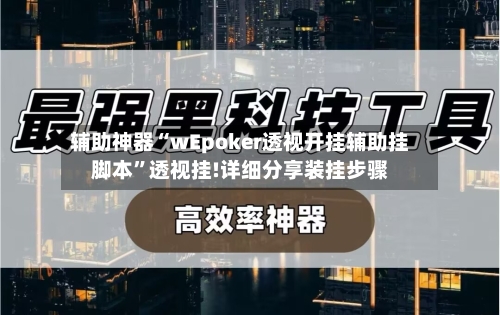 辅助神器“wEpoker透视开挂辅助挂脚本	”透视挂!详细分享装挂步骤-第1张图片