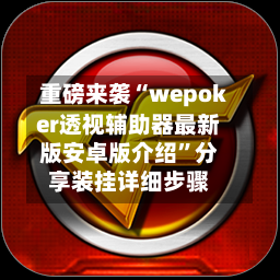 重磅来袭“wepoker透视辅助器最新版安卓版介绍”分享装挂详细步骤-第1张图片