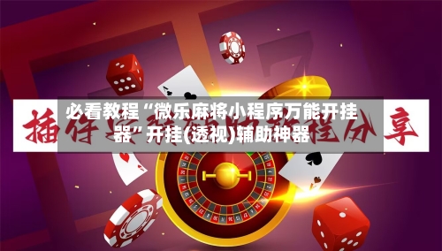 必看教程“微乐麻将小程序万能开挂器	”开挂(透视)辅助神器-第1张图片