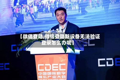 【微信登陆,微信登陆新设备无法验证登录怎么办呢】-第1张图片