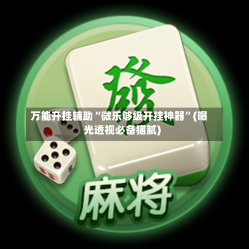 万能开挂辅助“微乐够级开挂神器	”(曝光透视必备猫腻)-第1张图片