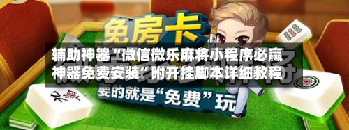 辅助神器“微信微乐麻将小程序必赢神器免费安装”附开挂脚本详细教程-第1张图片