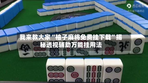 我来教大家“柚子麻将免费挂下载	”揭秘透视辅助万能挂用法-第1张图片