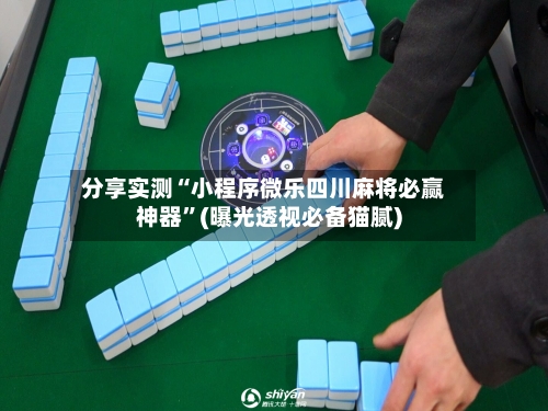 分享实测“小程序微乐四川麻将必赢神器”(曝光透视必备猫腻)-第1张图片