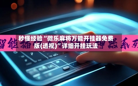 秒懂经验“微乐麻将万能开挂器免费版(透视)”详细开挂玩法-第1张图片