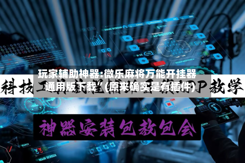 玩家辅助神器:微乐麻将万能开挂器通用版下载	”(原来确实是有插件)-第1张图片