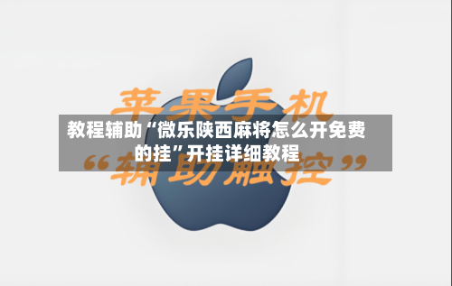 教程辅助“微乐陕西麻将怎么开免费的挂”开挂详细教程-第1张图片