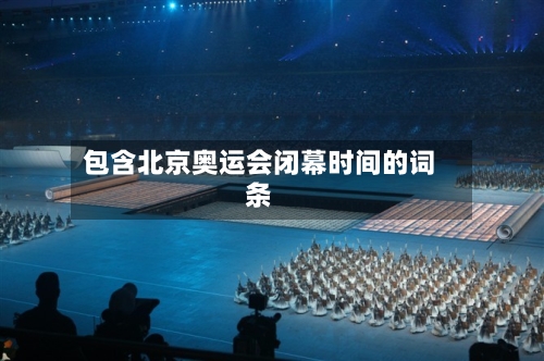 包含北京奥运会闭幕时间的词条-第1张图片