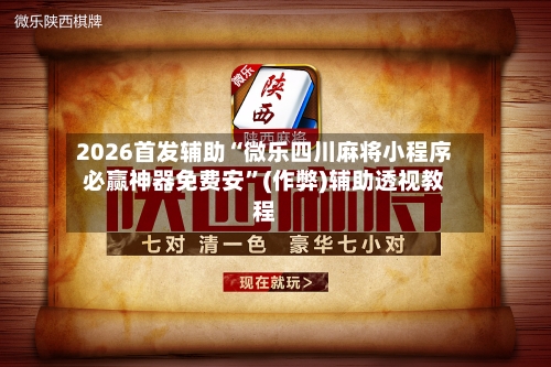 2026首发辅助“微乐四川麻将小程序必赢神器免费安	”(作弊)辅助透视教程-第1张图片