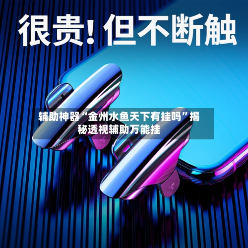 辅助神器“金州水鱼天下有挂吗	”揭秘透视辅助万能挂-第1张图片