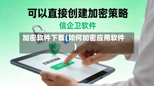 加密软件下载(如何加密应用软件)-第1张图片