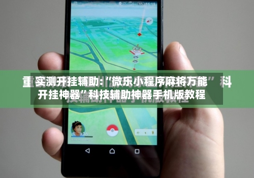 实测开挂辅助:“微乐小程序麻将万能开挂神器”科技辅助神器手机版教程-第1张图片