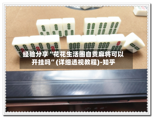 经验分享“花花生活圈自贡麻将可以开挂吗”(详细透视教程)-知乎-第1张图片