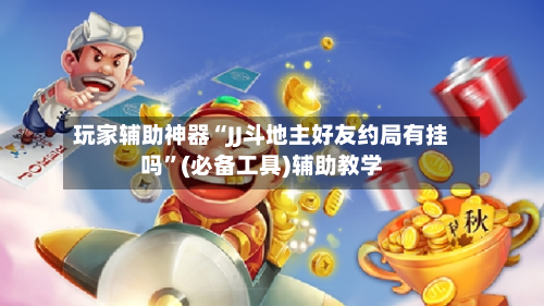 玩家辅助神器“JJ斗地主好友约局有挂吗”(必备工具)辅助教学-第1张图片